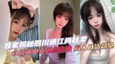 独家揭秘四川通江肖秋柔 白虎逼电竞酒店猛操 后入口活超绝