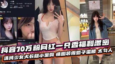 抖音70万粉网红一只香福利泄密 清纯少女大长腿小蜜臀 情趣装秀奶子蛮腰 太勾人