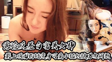 【露脸反差白富美女神】戴上项圈狗链变身可爱小猫奴被男友